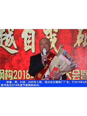 林春，男，54歲，2009年入職，現(xiàn)崗位為鋼構(gòu)廠廠長，于2019年4月被評(píng)選為2018年度節(jié)能降耗標(biāo)